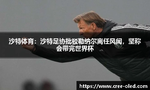 沙特体育：沙特足协批驳勒纳尔离任风闻，坚称会带完世界杯