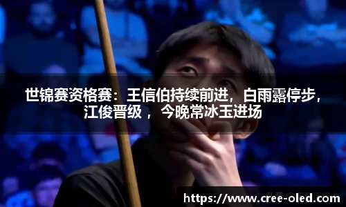 世锦赛资格赛：王信伯持续前进，白雨露停步，江俊晋级 ，今晚常冰玉进场